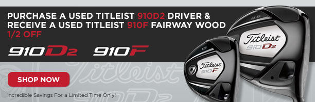 Purchase a Used Titleist 910D2 Driver & Receive a Used Titleist 910F Fairway Wood 1/2 Off
