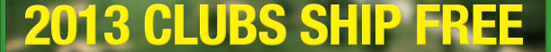 2013 Golf Clubs Ship Free with 30-Day Playability Guarantee